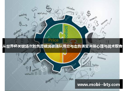 从世界杯关键场次胜负逻辑洞察强队博弈与走势演变决策心理与战术取舍