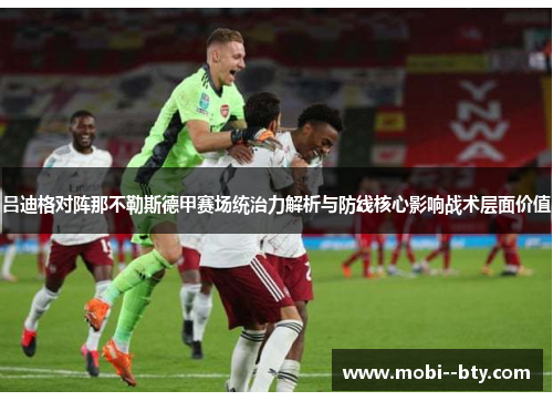 吕迪格对阵那不勒斯德甲赛场统治力解析与防线核心影响战术层面价值 吕迪格对阵那不勒斯德甲赛场统治力解析与防线核心影响战术层面价值