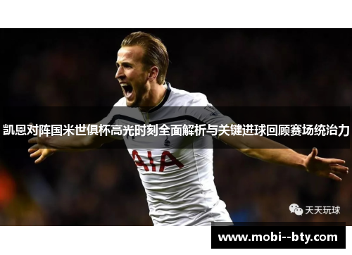 凯恩对阵国米世俱杯高光时刻全面解析与关键进球回顾赛场统治力