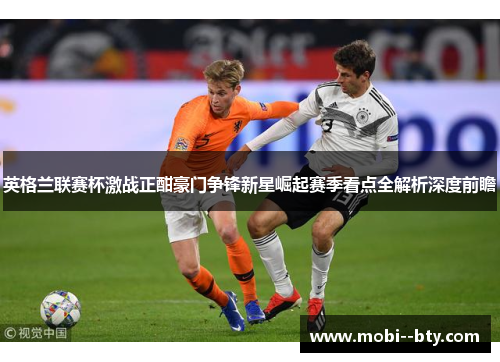 英格兰联赛杯激战正酣豪门争锋新星崛起赛季看点全解析深度前瞻