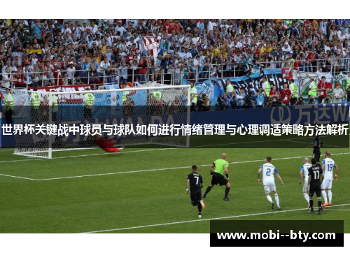 世界杯关键战中球员与球队如何进行情绪管理与心理调适策略方法解析 世界杯关键战中球员与球队如何进行情绪管理与心理调适策略方法解析
