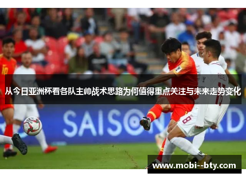 从今日亚洲杯看各队主帅战术思路为何值得重点关注与未来走势变化