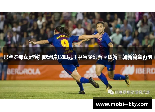 巴塞罗那女足横扫欧洲豪取四冠王书写梦幻赛季铸就王朝新篇章再创 巴塞罗那女足横扫欧洲豪取四冠王书写梦幻赛季铸就王朝新篇章再创