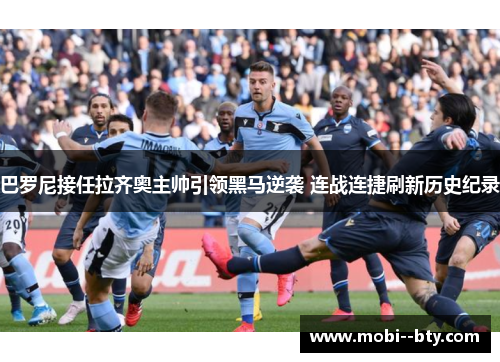 巴罗尼接任拉齐奥主帅引领黑马逆袭 连战连捷刷新历史纪录