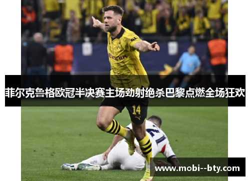 菲尔克鲁格欧冠半决赛主场劲射绝杀巴黎点燃全场狂欢