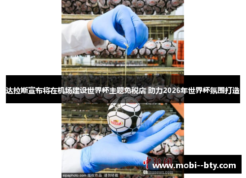 达拉斯宣布将在机场建设世界杯主题免税店 助力2026年世界杯氛围打造