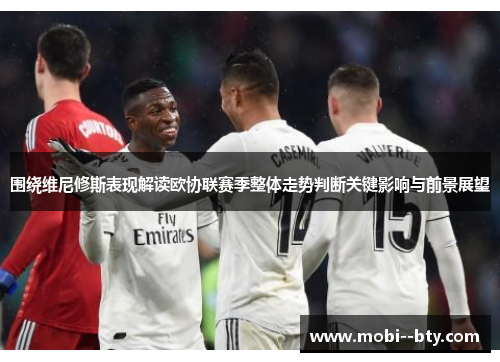 围绕维尼修斯表现解读欧协联赛季整体走势判断关键影响与前景展望