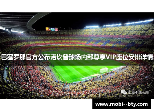 巴塞罗那官方公布诺坎普球场内部尊享VIP座位安排详情