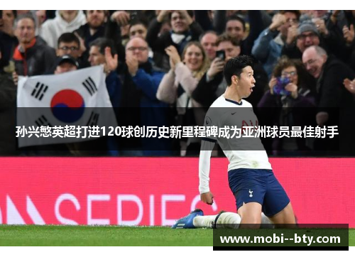 孙兴慜英超打进120球创历史新里程碑成为亚洲球员最佳射手