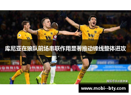 库尼亚在狼队前场串联作用显著推动锋线整体进攻