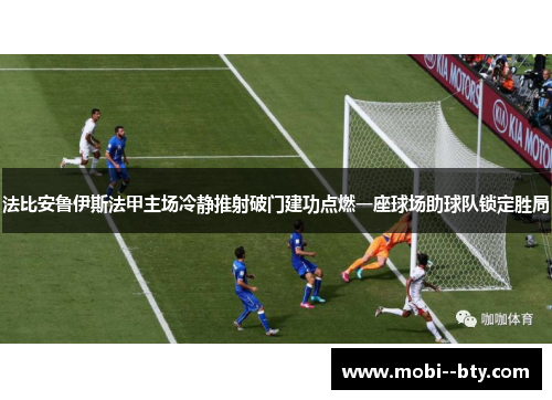 法比安鲁伊斯法甲主场冷静推射破门建功点燃一座球场助球队锁定胜局