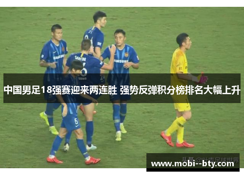 中国男足18强赛迎来两连胜 强势反弹积分榜排名大幅上升
