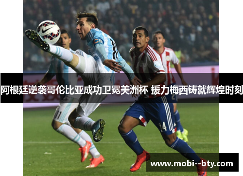 阿根廷逆袭哥伦比亚成功卫冕美洲杯 援力梅西铸就辉煌时刻