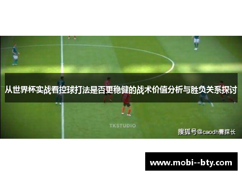 从世界杯实战看控球打法是否更稳健的战术价值分析与胜负关系探讨 从世界杯实战看控球打法是否更稳健的战术价值分析与胜负关系探讨