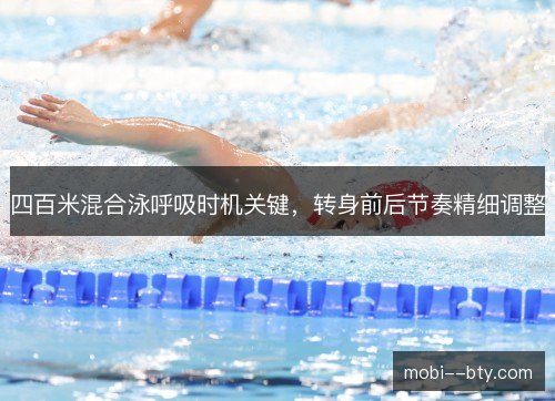 四百米混合泳呼吸时机关键,转身前后节奏精细调整 四百米混合泳呼吸时机关键,转身前后节奏精细调整